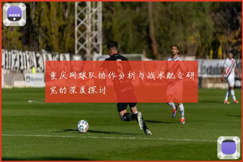 重庆网球队协作分析与战术配合研究的深度探讨