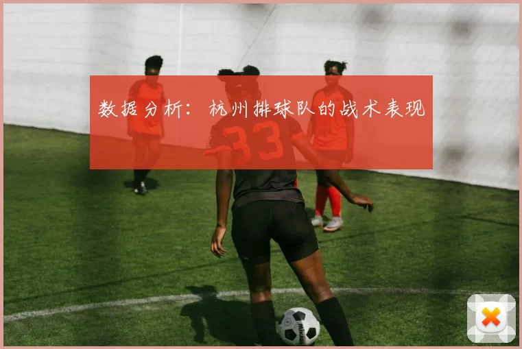数据分析：杭州排球队的战术表现