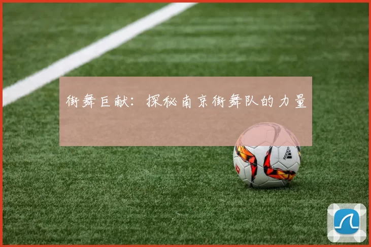 街舞巨献：探秘南京街舞队的力量