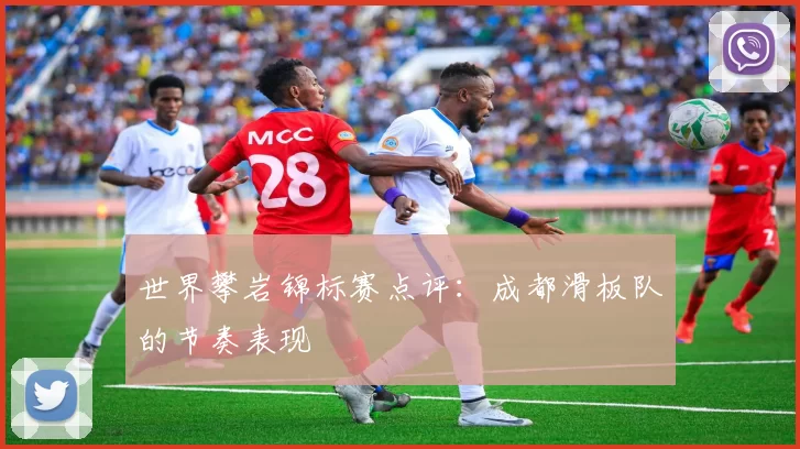 世界攀岩锦标赛点评：成都滑板队的节奏表现