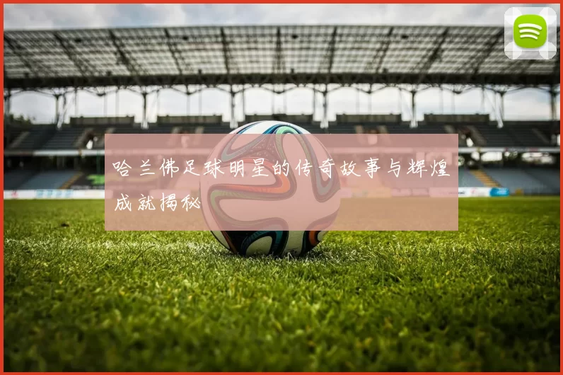 哈兰佛足球明星的传奇故事与辉煌成就揭秘