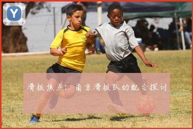 滑板焦点：南京滑板队的配合探讨