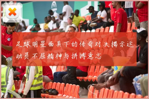 足球明星面具下的传奇对决揭示运动员不屈精神与拼搏意志