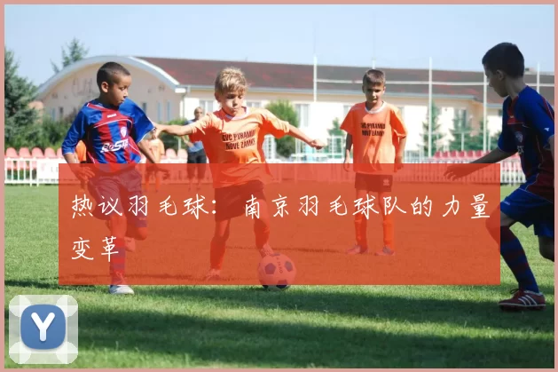 热议羽毛球：南京羽毛球队的力量变革
