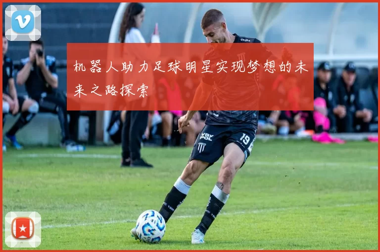机器人助力足球明星实现梦想的未来之路探索