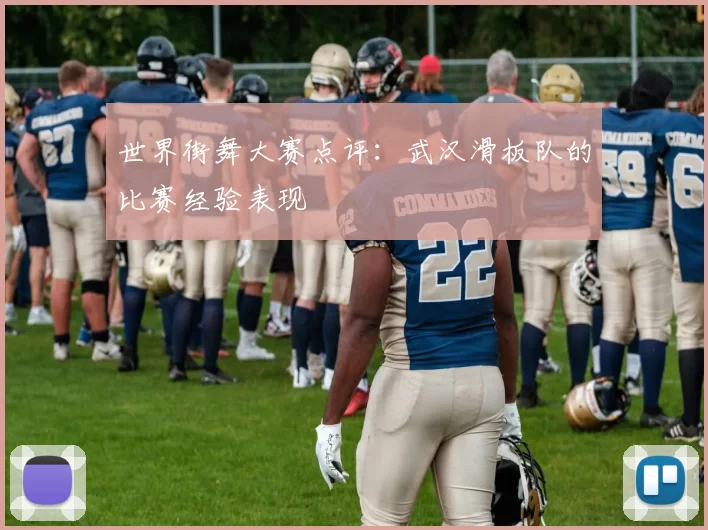 世界街舞大赛点评：武汉滑板队的比赛经验表现