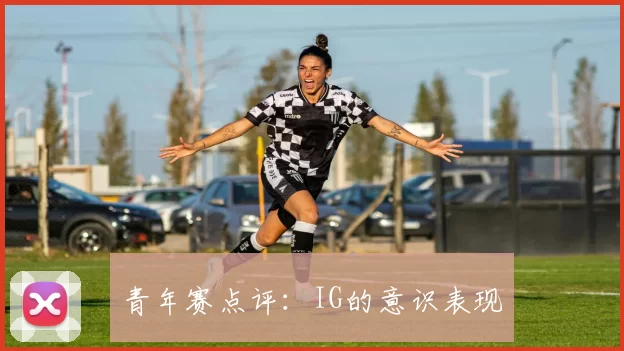 青年赛点评：IG的意识表现